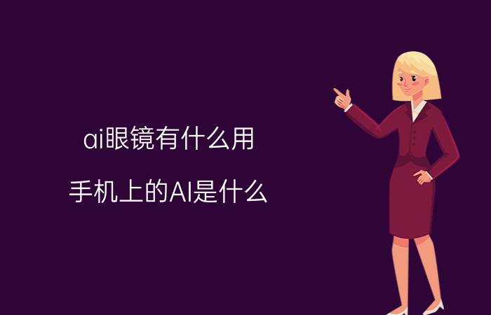 ai眼镜有什么用 手机上的AI是什么？